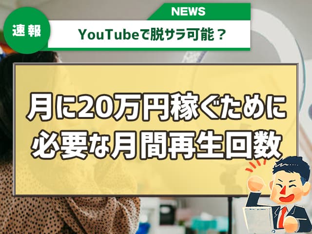 YouTubeで脱サラ可能？月に20万円稼ぐために必要な月間再生回数
